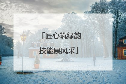 匠心筑绿韵 技能展风采