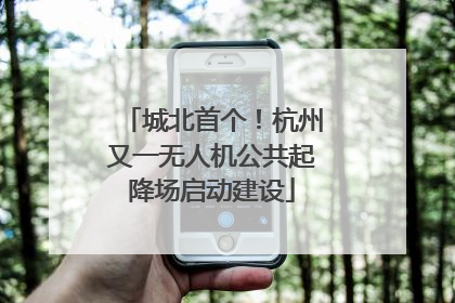 城北首个！杭州又一无人机公共起降场启动建设