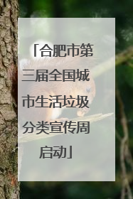 合肥市第三届全国城市生活垃圾分类宣传周启动