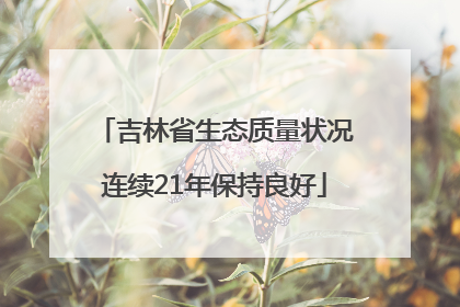 吉林省生态质量状况连续21年保持良好