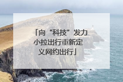 向“科技”发力 小拉出行重新定义网约出行