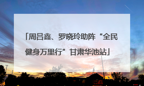 周吕鑫、罗晓玲助阵“全民健身万里行”甘肃华池站