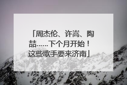 周杰伦、许嵩、陶喆……下个月开始！这些歌手要来济南