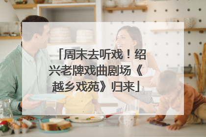 周末去听戏！绍兴老牌戏曲剧场《越乡戏苑》归来
