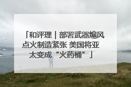和评理｜部署武器煽风点火制造紧张 美国将亚太变成“火药桶”
