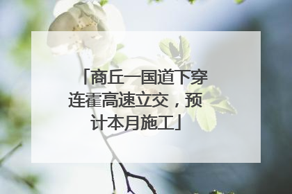 商丘一国道下穿连霍高速立交，预计本月施工