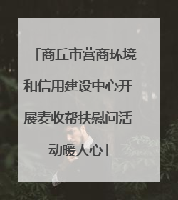 商丘市营商环境和信用建设中心开展麦收帮扶慰问活动暖人心