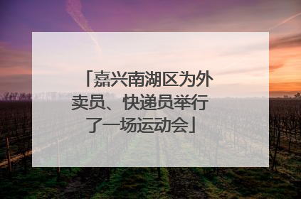 嘉兴南湖区为外卖员、快递员举行了一场运动会