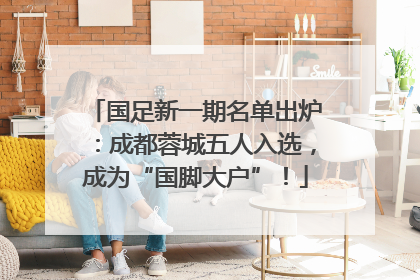 国足新一期名单出炉：成都蓉城五人入选，成为“国脚大户”！