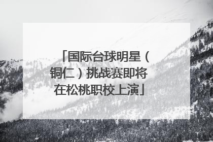国际台球明星（铜仁）挑战赛即将在松桃职校上演