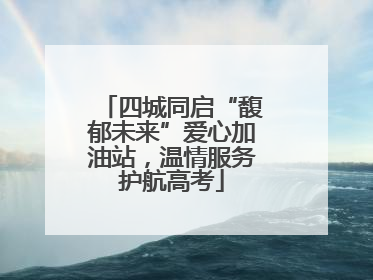 四城同启“馥郁未来”爱心加油站，温情服务护航高考
