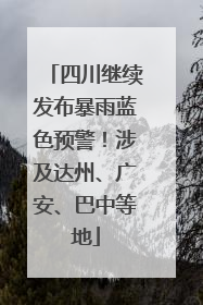 四川继续发布暴雨蓝色预警！涉及达州、广安、巴中等地