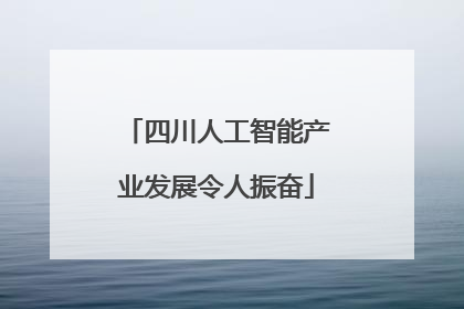 四川人工智能产业发展令人振奋