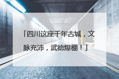 四川这座千年古城，文脉充沛，武德爆棚！