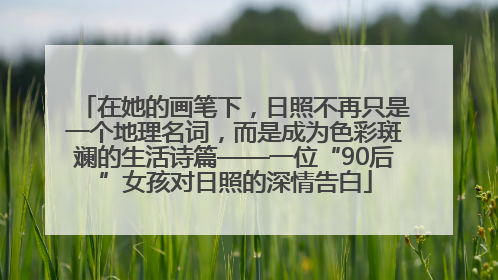 在她的画笔下，日照不再只是一个地理名词，而是成为色彩斑斓的生活诗篇——一位“90后”女孩对日照的深情告白
