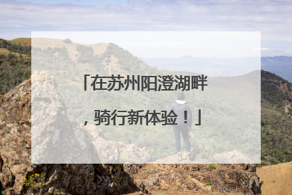 在苏州阳澄湖畔，骑行新体验！