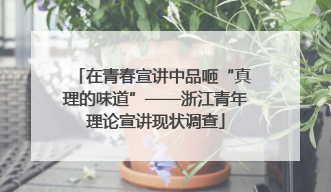 在青春宣讲中品咂“真理的味道”——浙江青年理论宣讲现状调查