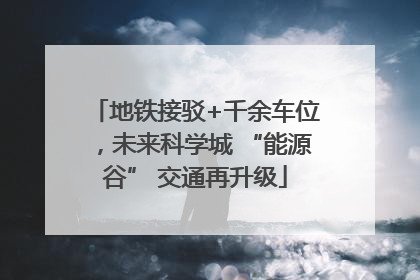 地铁接驳+千余车位，未来科学城 “能源谷” 交通再升级
