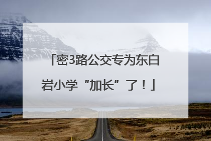 密3路公交专为东白岩小学“加长”了！