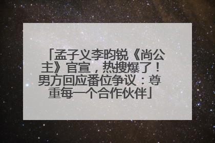 孟子义李昀锐《尚公主》官宣，热搜爆了！男方回应番位争议：尊重每一个合作伙伴