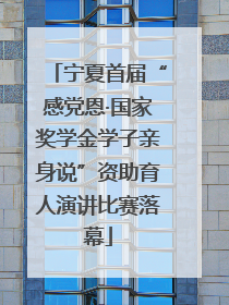 宁夏首届“感党恩·国家奖学金学子亲身说”资助育人演讲比赛落幕