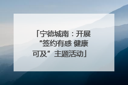 宁德城南：开展“签约有感 健康可及”主题活动