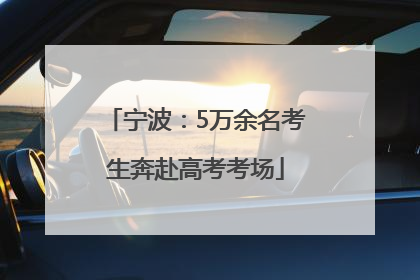 宁波：5万余名考生奔赴高考考场