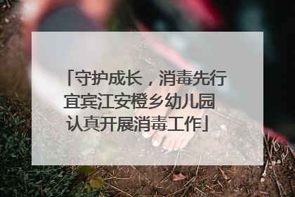守护成长，消毒先行 宜宾江安橙乡幼儿园认真开展消毒工作