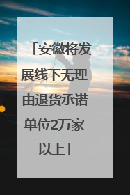 安徽将发展线下无理由退货承诺单位2万家以上