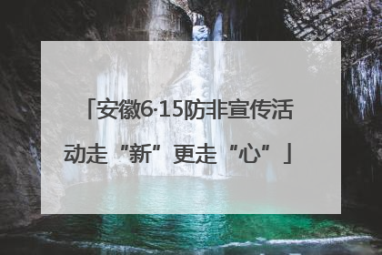 安徽6·15防非宣传活动走“新”更走“心”