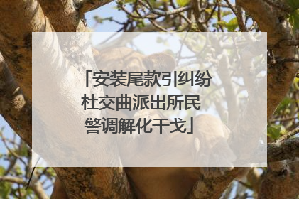 安装尾款引纠纷 杜交曲派出所民警调解化干戈