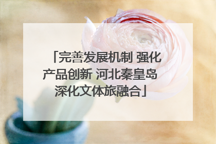 完善发展机制 强化产品创新 河北秦皇岛深化文体旅融合