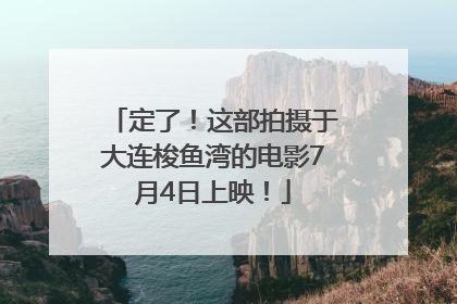 定了！这部拍摄于大连梭鱼湾的电影7月4日上映！