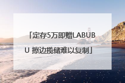 定存5万即赠LABUBU 擦边揽储难以复制