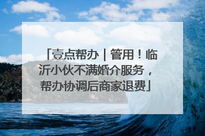 壹点帮办｜管用！临沂小伙不满婚介服务，帮办协调后商家退费