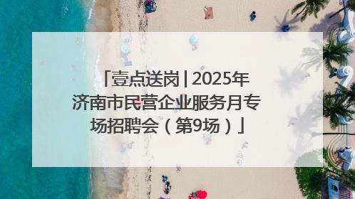 壹点送岗│2025年济南市民营企业服务月专场招聘会（第9场）