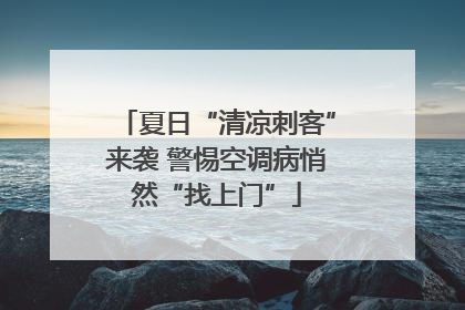 夏日“清凉刺客”来袭 警惕空调病悄然“找上门”