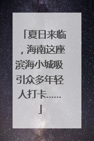 夏日来临，海南这座滨海小城吸引众多年轻人打卡……
