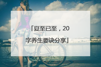 夏至已至，20字养生要诀分享