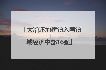 大冶还地桥镇入围镇域经济中部16强