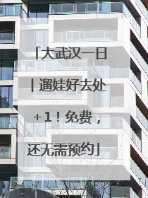 大武汉一日︱遛娃好去处＋1！免费，还无需预约