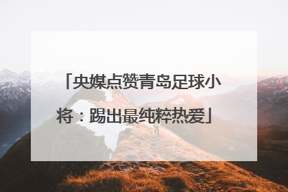 央媒点赞青岛足球小将：踢出最纯粹热爱