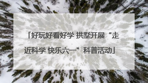好玩好看好学 拱墅开展“走近科学 快乐六一”科普活动