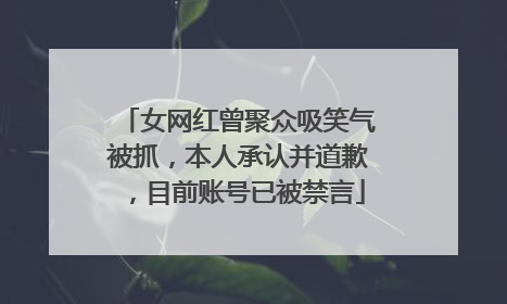 女网红曾聚众吸笑气被抓，本人承认并道歉，目前账号已被禁言