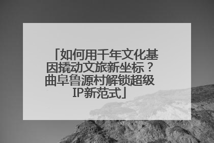 如何用千年文化基因撬动文旅新坐标？曲阜鲁源村解锁超级IP新范式