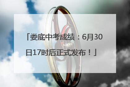 娄底中考成绩：6月30日17时后正式发布！