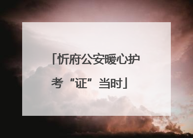 忻府公安暖心护考“证”当时