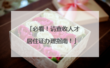 必看！请查收人才居住证办理指南！