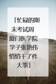 忙碌的期末考试周 厦门医学院学子张艳伟悄悄干了件大事
