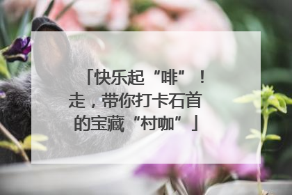 快乐起“啡”！走，带你打卡石首的宝藏“村咖”